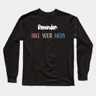 Reminder: Take Your Meds Long Sleeve T-Shirt